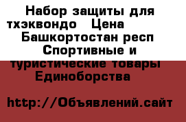 Набор защиты для тхэквондо › Цена ­ 1 200 - Башкортостан респ. Спортивные и туристические товары » Единоборства   